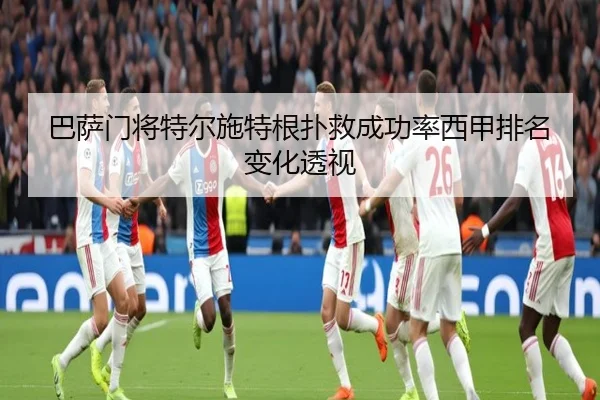 巴萨门将特尔施特根扑救成功率西甲排名变化透视