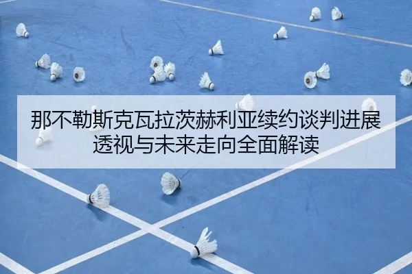 那不勒斯克瓦拉茨赫利亚续约谈判进展透视与未来走向全面解读