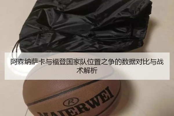 阿森纳萨卡与福登国家队位置之争的数据对比与战术解析