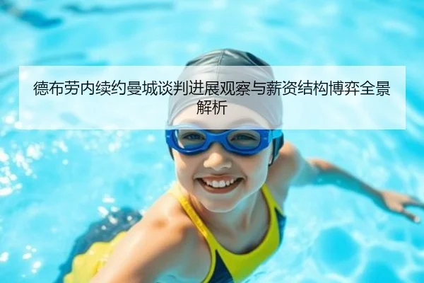 德布劳内续约曼城谈判进展观察与薪资结构博弈全景解析