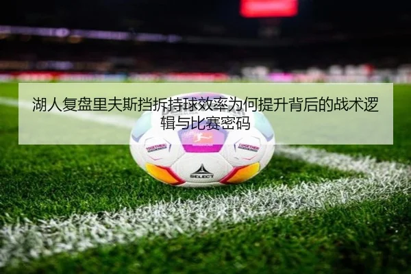 湖人复盘里夫斯挡拆持球效率为何提升背后的战术逻辑与比赛密码