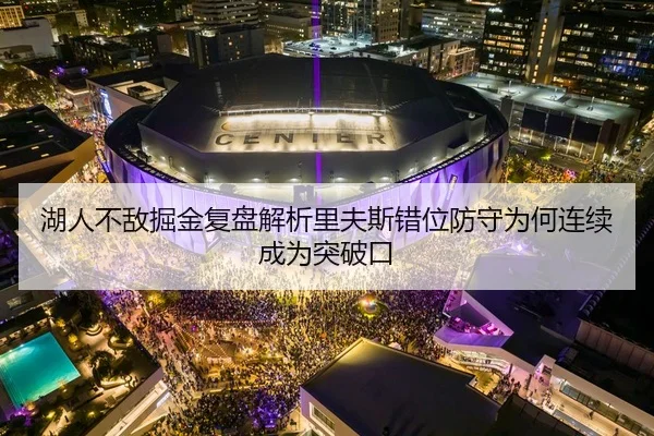 湖人不敌掘金复盘解析里夫斯错位防守为何连续成为突破口